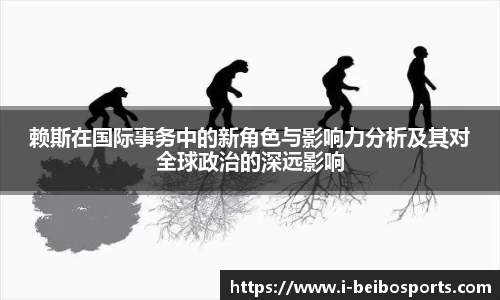 赖斯在国际事务中的新角色与影响力分析及其对全球政治的深远影响